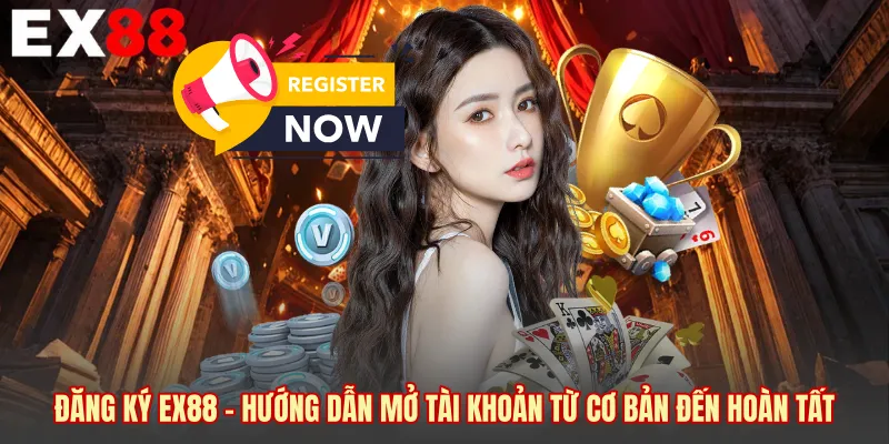 Đăng Ký EX88 - Hướng Dẫn Mở Tài Khoản Từ Cơ Bản Đến Hoàn Tất