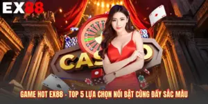Game Hot EX88 - Top 5 Lựa Chọn Nổi Bật Cùng Đầy Sắc Màu