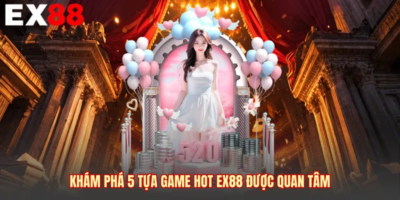 Khám phá 5 tựa game hot EX88 được quan tâm