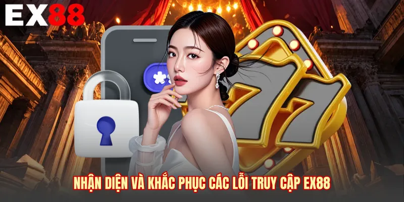 Nhận diện và khắc phục các lỗi truy cập EX88